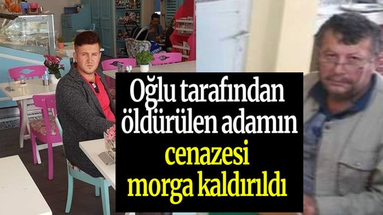 Oğlu tarafından öldürülen adamın cenazesi morga kaldırıldı